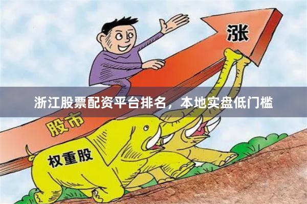 浙江股票配资平台排名，本地实盘低门槛