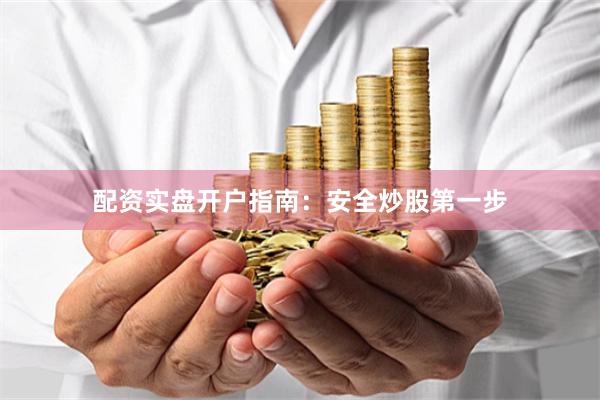 配资实盘开户指南：安全炒股第一步