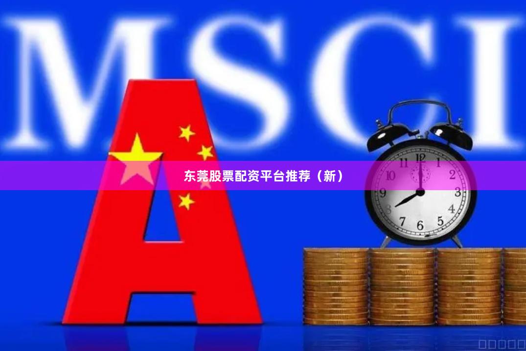 东莞股票配资平台推荐（新）